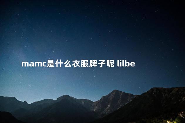 mamc是什么衣服牌子呢 lilbetter属于什么档次